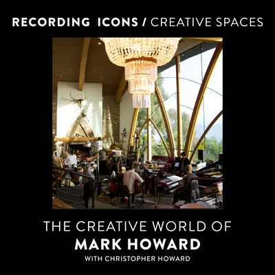 Ikony nagrywania / Kreatywne przestrzenie: Kreatywny świat Marka Howarda - Recording Icons / Creative Spaces: The Creative World of Mark Howard