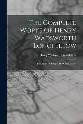 Dzieła wszystkie Henry'ego Wadswortha Longfellowa: Dzwonnica w Brugii i inne wiersze - The Complete Works Of Henry Wadsworth Longfellow: The Belfry Of Bruges And Other Poems