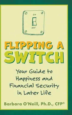 Flipping a Switch: Twój przewodnik po szczęściu i bezpieczeństwie finansowym w późniejszym życiu - Flipping a Switch: Your Guide to Happiness and Financial Security in Later Life