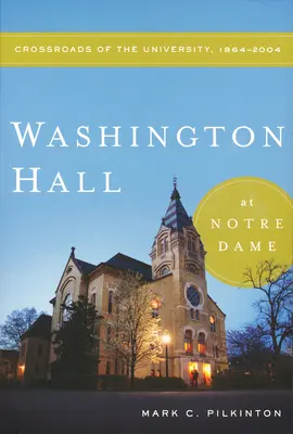 Washington Hall w Notre Dame: skrzyżowanie dróg uniwersyteckich, 1864-2004 - Washington Hall at Notre Dame: Crossroads of the University, 1864-2004