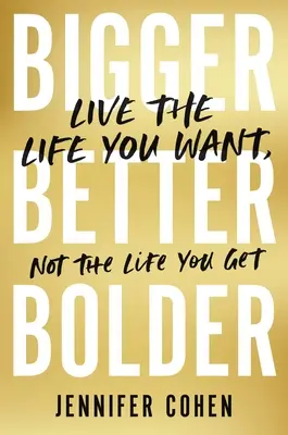 Większy, lepszy, odważniejszy: Żyj życiem, którego pragniesz, a nie życiem, które dostajesz - Bigger, Better, Bolder: Live the Life You Want, Not the Life You Get