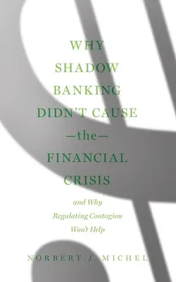 Dlaczego bankowość równoległa nie spowodowała kryzysu finansowego: I dlaczego regulowanie zarażenia nie pomoże - Why Shadow Banking Didn't Cause the Financial Crisis: And Why Regulating Contagion Won't Help