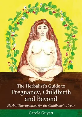 Zielarski przewodnik po ciąży, porodzie i nie tylko: Ziołolecznictwo na rok rozrodczy - The Herbalist's Guide to Pregnancy, Childbirth and Beyond: Herbal Therapeutics for the Childbearing Year