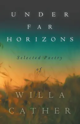 Pod dalekimi horyzontami - wybrana poezja Willi Cather - Under Far Horizons - Selected Poetry of Willa Cather