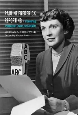 Pauline Frederick Reporting: Pionierski nadawca relacjonuje zimną wojnę - Pauline Frederick Reporting: A Pioneering Broadcaster Covers the Cold War