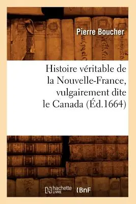 Histoire Vritable de la Nouvelle-France, Vulgairement Dite Le Canada (zm. 1664) - Histoire Vritable de la Nouvelle-France, Vulgairement Dite Le Canada (d.1664)