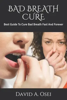 Leczenie nieświeżego oddechu: najlepszy przewodnik po szybkim i wiecznym leczeniu nieświeżego oddechu - Bad Breath Cure: Best Guide To Cure Bad Breath Fast And Forever