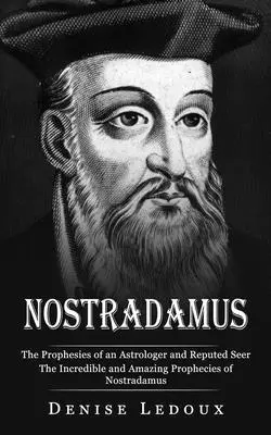 Nostradamus: Proroctwa astrologa i uznanego jasnowidza (Niesamowite i zadziwiające proroctwa Nostradamusa) - Nostradamus: The Prophesies of an Astrologer and Reputed Seer (The Incredible and Amazing Prophecies of Nostradamus)