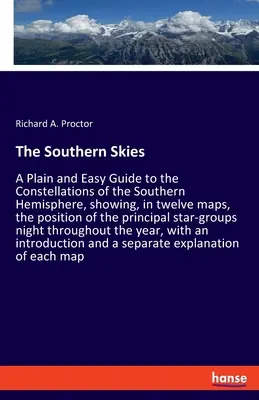 The Southern Skies: A Plain and Easy Guide to the Constellations of the Southern Hemisphere, pokazujący na dwunastu mapach położenie gwiazdozbiorów półkuli południowej. - The Southern Skies: A Plain and Easy Guide to the Constellations of the Southern Hemisphere, showing, in twelve maps, the position of the