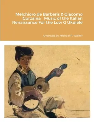 Melchioro de Barberis & Giacomo Gorzanis: Muzyka włoskiego renesansu na niskie gitary ukulele - Melchioro de Barberis & Giacomo Gorzanis: Music of the Italian Renaissance For the Low G Ukulele