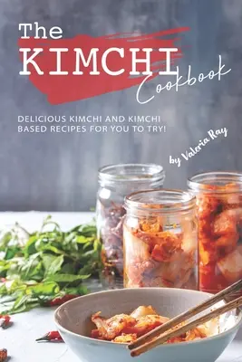 Książka kucharska Kimchi: Pyszne przepisy na bazie Kimchi i Kimchi do wypróbowania! - The Kimchi Cookbook: Delicious Kimchi and Kimchi Based Recipes for You to Try!