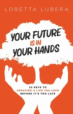 Twoja przyszłość jest w twoich rękach: 22 klucze do stworzenia życia, które kochasz, zanim będzie za późno - Your Future Is in Your Hands: 22 Keys to Creating a Life You Love Before It's Too Late