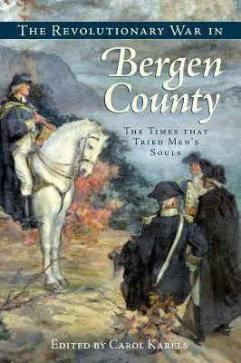 Wojna o niepodległość w hrabstwie Bergen: Czasy, które wypróbowały męskie dusze - The Revolutionary War in Bergen County: The Times That Tried Men's Souls