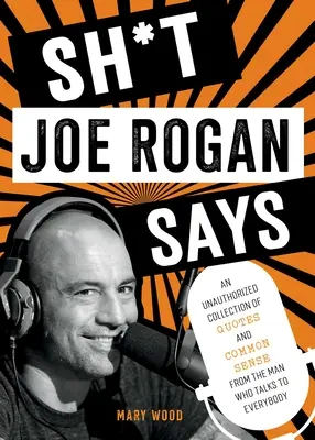 Co mówi Joe Rogan: Nieautoryzowany zbiór cytatów i zdrowego rozsądku od człowieka, który mówi do wszystkich - Sh*t Joe Rogan Says: An Unauthorized Collection of Quotes and Common Sense from the Man Who Talks to Everybody