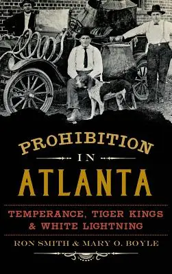 Prohibicja w Atlancie: Wstrzemięźliwość, Królowie Tygrysów i Biała Błyskawica - Prohibition in Atlanta: Temperance, Tiger Kings & White Lightning