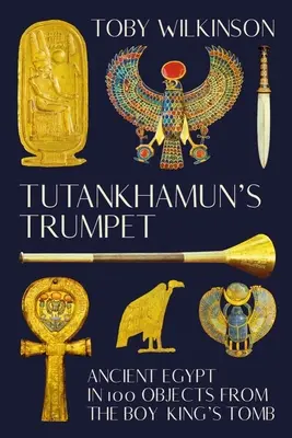 Trąbka Tutanchamona: Starożytny Egipt w 100 przedmiotach z grobowca chłopca-króla - Tutankhamun's Trumpet: Ancient Egypt in 100 Objects from the Boy-King's Tomb