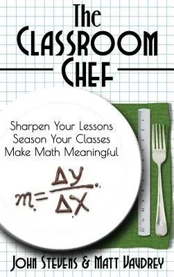 The Classroom Chef: Wyostrz swoje lekcje, dopraw swoje zajęcia i nadaj matematyce sens - The Classroom Chef: Sharpen Your Lessons, Season Your Classes, and Make Math Meaningful