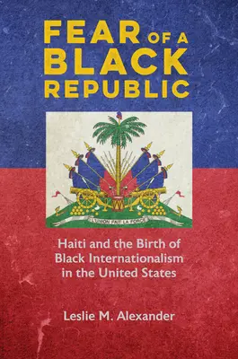 Strach przed czarną republiką: Haiti i narodziny czarnego internacjonalizmu w Stanach Zjednoczonych - Fear of a Black Republic: Haiti and the Birth of Black Internationalism in the United States