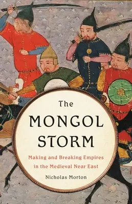 Mongolska burza: Tworzenie i niszczenie imperiów na średniowiecznym Bliskim Wschodzie - The Mongol Storm: Making and Breaking Empires in the Medieval Near East