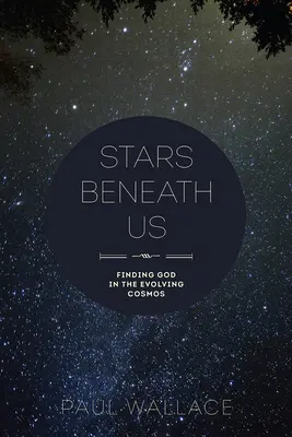 Gwiazdy pod nami: Odnajdywanie Boga w ewoluującym kosmosie - Stars Beneath Us: Finding God in the Evolving Cosmos