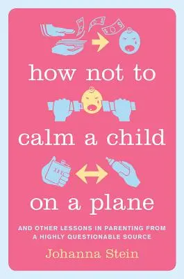 Jak nie uspokoić dziecka w samolocie: I inne lekcje rodzicielstwa z bardzo wątpliwego źródła - How Not to Calm a Child on a Plane: And Other Lessons in Parenting from a Highly Questionable Source