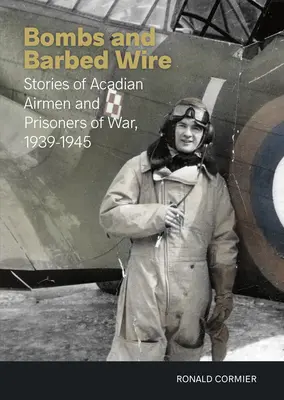 Bomby i drut kolczasty: Historie akadyjskich lotników i jeńców wojennych z lat 1939-1945 - Bombs and Barbed Wire: Stories of Acadian Airmen and Prisoners of War, 1939-1945