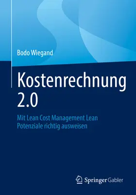 Kostenrechnung 2.0: Z Lean Cost Management Lean Potenziale Richtig Ausweisen - Kostenrechnung 2.0: Mit Lean Cost Management Lean Potenziale Richtig Ausweisen