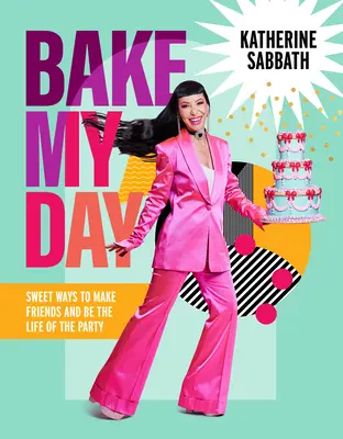 Bake My Day: Słodkie sposoby na zdobywanie przyjaciół i życie na imprezie - Bake My Day: Sweet Ways to Make Friends and Be the Life of the Party