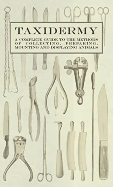 Taksydermia - Kompletny przewodnik po metodach zbierania, przygotowywania, montowania i eksponowania zwierząt - Taxidermy - A Complete Guide to the Methods of Collecting, Preparing, Mounting and Displaying Animals