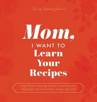 Mamo, chcę poznać twoje przepisy: Pamiątkowy zeszyt do zbierania i zachowywania ulubionych rodzinnych przepisów - Mom, I Want to Learn Your Recipes: A Keepsake Memory Book to Gather and Preserve Your Favorite Family Recipes