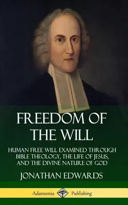 Wolność woli: wolna wola człowieka badana przez teologię biblijną, życie Jezusa i boską naturę Boga (okładka twarda) - Freedom of the Will: Human Free Will Examined Through Bible Theology, the Life of Jesus, and the Divine Nature of God (Hardcover)