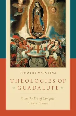 Teologie Guadalupe: Od epoki podboju do papieża Franciszka - Theologies of Guadalupe: From the Era of Conquest to Pope Francis