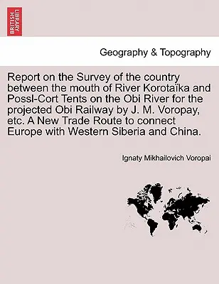 Report on the Survey of the Country Between the Mouth of River Korotaka and Possl-Cort Tents on the Obi River for the Projected Obi Railway by J. M.