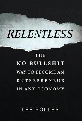 Relentless: Bezsensowny sposób na zostanie przedsiębiorcą w każdej gospodarce - Relentless: The No Bullshit Way To Become An Entrepreneur In Any Economy