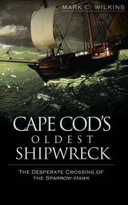 Najstarszy wrak statku Cape Cod: Desperacka przeprawa statku Sparrow-Hawk - Cape Cod's Oldest Shipwreck: The Desperate Crossing of the Sparrow-Hawk