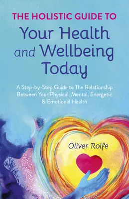 Holistyczny przewodnik po zdrowiu i dobrym samopoczuciu dzisiaj: A Step-By-Step Guide to the Relationship Between Your Physical, Mental, Energetic & Emotional Hea - The Holistic Guide to Your Health & Wellbeing Today: A Step-By-Step Guide to the Relationship Between Your Physical, Mental, Energetic & Emotional Hea