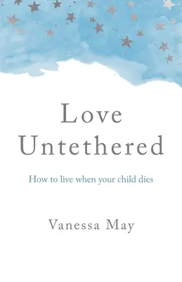 Miłość na uwięzi: Jak żyć po śmierci dziecka - Love Untethered: How to Live When Your Child Dies