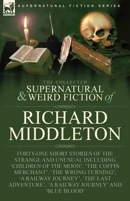 The Collected Supernatural and Weird Fiction of Richard Middleton: Czterdzieści jeden dziwnych i niezwykłych opowiadań, w tym „Dzieci księżyca - The Collected Supernatural and Weird Fiction of Richard Middleton: Forty-One Short Stories of the Strange and Unusual Including 'Children of the Moon'