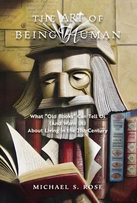 Sztuka bycia człowiekiem: co stare książki mogą nam powiedzieć (i ostrzec) o życiu w XXI wieku - The Art of Being Human: What Old Books Can Tell Us (And Warn Us) About Living in the 21st Century