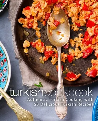 Turecka książka kucharska: Autentyczna turecka kuchnia z 50 pysznymi tureckimi przepisami (wydanie 2) - Turkish Cookbook: Authentic Turkish Cooking with 50 Delicious Turkish Recipes (2nd Edition)