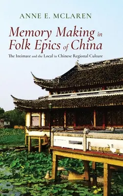 Kształtowanie pamięci w chińskich eposach ludowych: Intymność i lokalność w chińskiej kulturze regionalnej - Memory Making in Folk Epics of China: The Intimate and the Local in Chinese Regional Culture