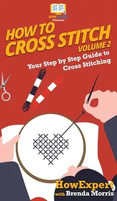 Jak haftować krzyżykiem: Przewodnik krok po kroku po hafcie krzyżykowym - tom 2 - How To Cross Stitch: Your Step By Step Guide to Cross Stitching - Volume 2