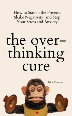 The Overthinking Cure: Jak pozostać w teraźniejszości, pozbyć się negatywności i powstrzymać stres i niepokój - The Overthinking Cure: How to Stay in the Present, Shake Negativity, and Stop Your Stress and Anxiety