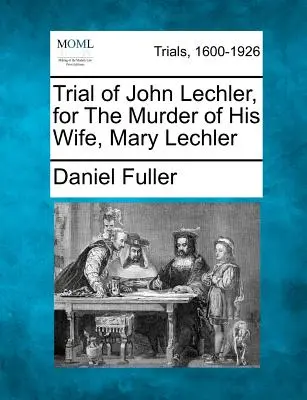 Proces Johna Lechlera za zabójstwo żony, Mary Lechler - Trial of John Lechler, for the Murder of His Wife, Mary Lechler