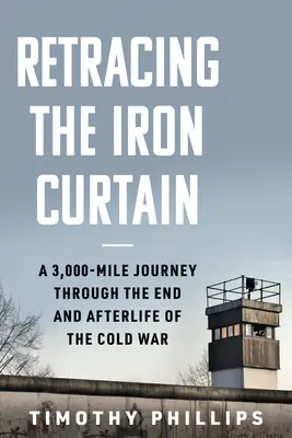 Retracing the Iron Curtain: 3,000-milowa podróż przez koniec i następstwa zimnej wojny - Retracing the Iron Curtain: A 3,000-Mile Journey Through the End and Afterlife of the Cold War