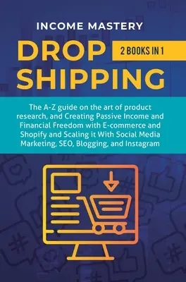 Dropshipping: 2 w 1: Przewodnik A-Z po sztuce badania produktów, tworzenie pasywnego dochodu, wolność finansowa dzięki e-commerce, sklep - Dropshipping: 2 in 1: The A-Z guide on the Art of Product Research, Creating Passive Income, Financial Freedom with E-commerce, Shop