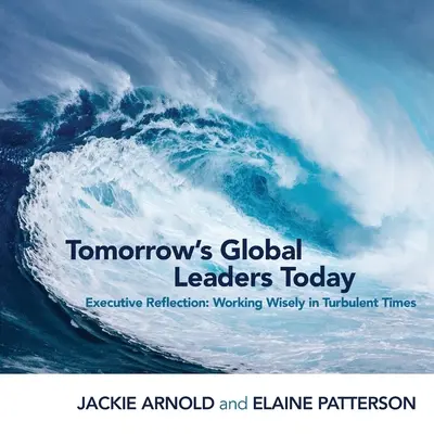 Globalni liderzy jutra już dziś: Refleksja kierownicza: Mądra praca w burzliwych czasach - Tomorrow's Global Leaders Today: Executive Reflection: Working Wisely in Turbulent Times