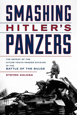 Rozbicie Hitlerowskich Pancerniaków: Klęska młodzieżowej dywizji pancernej Hitlera w bitwie o wybrzuszenie - Smashing Hitler's Panzers: The Defeat of the Hitler Youth Panzer Division in the Battle of the Bulge