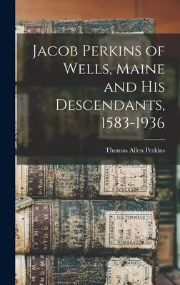 Jacob Perkins z Wells w stanie Maine i jego potomkowie, 1583-1936 - Jacob Perkins of Wells, Maine and His Descendants, 1583-1936