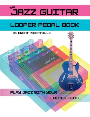 The Jazz Guitar Looper Pedal Book: Graj na gitarze jazzowej z pedałem loopera - The Jazz Guitar Looper Pedal Book: Play Jazz Guitar With Your Looper Pedal